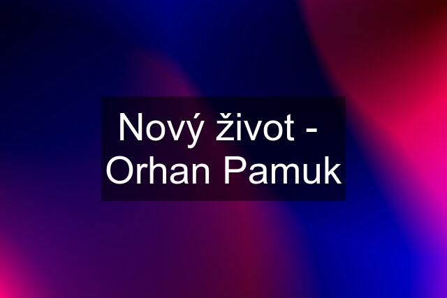 Nový život -  Orhan Pamuk