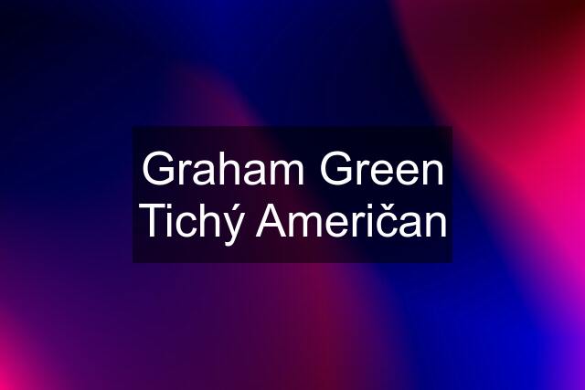 Graham Green Tichý Američan