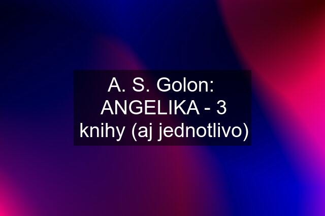 A. S. Golon:  ANGELIKA - 3 knihy (aj jednotlivo)
