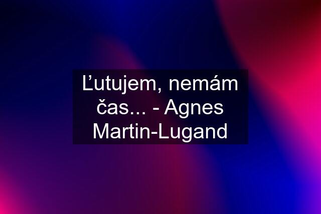 Ľutujem, nemám čas... - Agnes Martin-Lugand