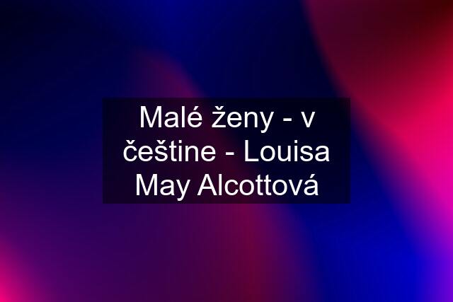 Malé ženy - v češtine - Louisa May Alcottová