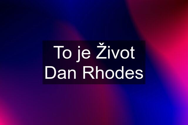 To je Život Dan Rhodes