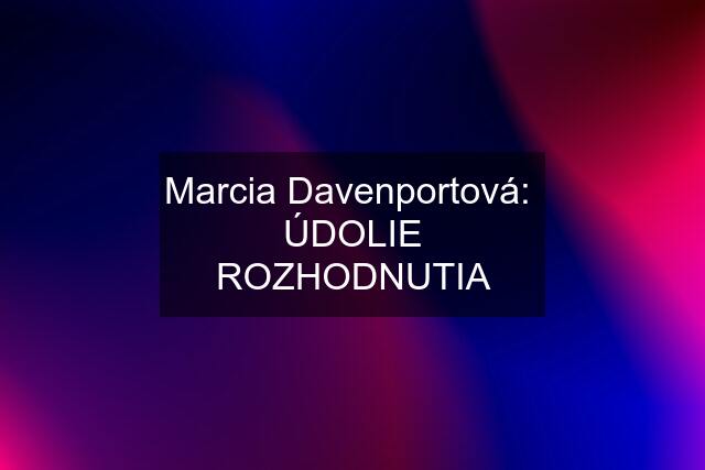 Marcia Davenportová:  ÚDOLIE ROZHODNUTIA