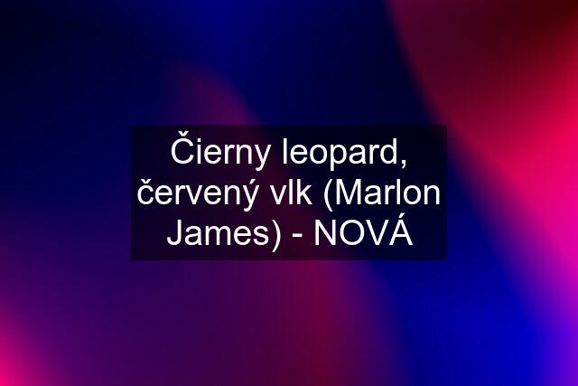 Čierny leopard, červený vlk (Marlon James) - NOVÁ