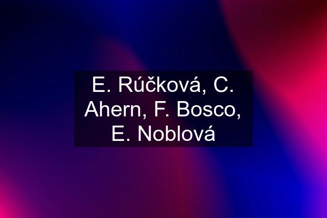 E. Rúčková, C. Ahern, F. Bosco, E. Noblová