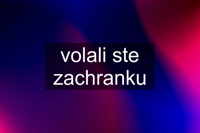 volali ste zachranku