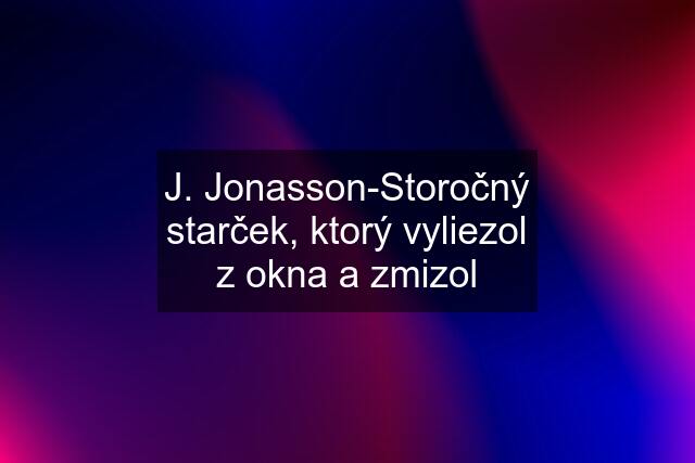 J. Jonasson-Storočný starček, ktorý vyliezol z okna a zmizol