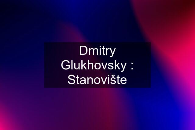 Dmitry Glukhovsky : Stanovište