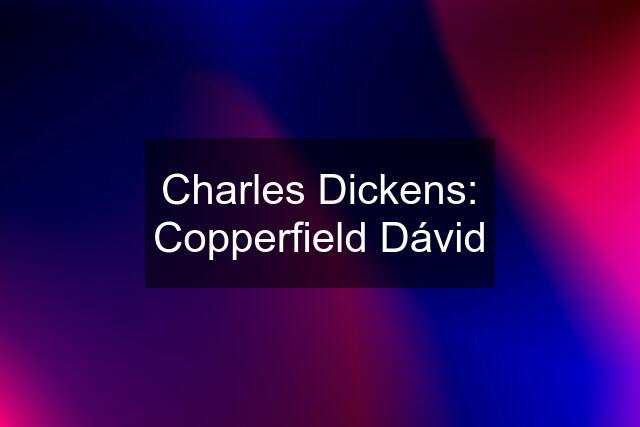 Charles Dickens: Copperfield Dávid