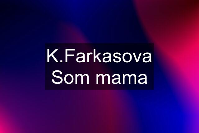 K.Farkasova Som mama