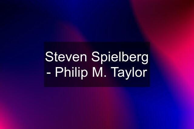 Steven Spielberg - Philip M. Taylor