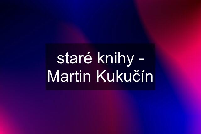 staré knihy - Martin Kukučín