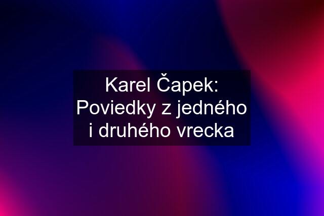 Karel Čapek: Poviedky z jedného i druhého vrecka