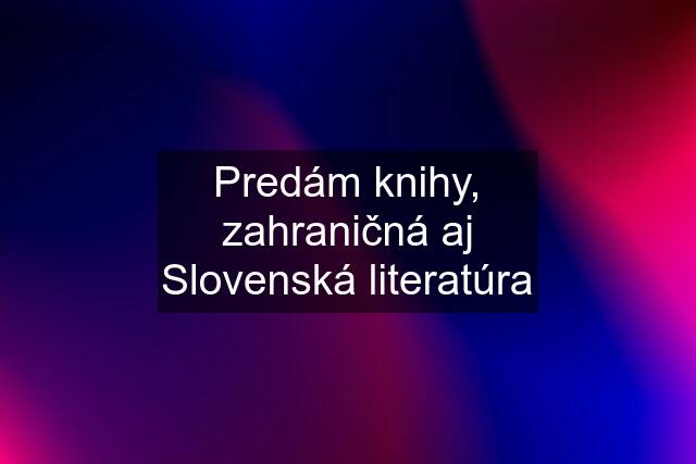 Predám knihy, zahraničná aj Slovenská literatúra