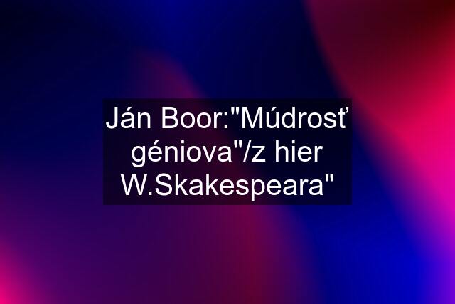 Ján Boor:"Múdrosť géniova"/z hier W.Skakespeara"