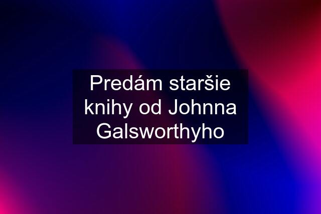 Predám staršie knihy od Johnna Galsworthyho