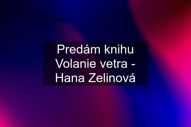 Predám knihu Volanie vetra - Hana Zelinová