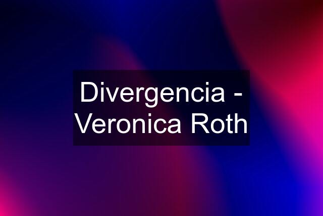 Divergencia - Veronica Roth