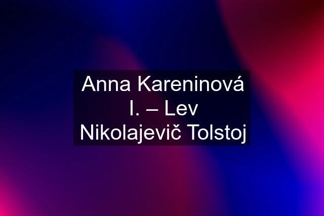 Anna Kareninová I. – Lev Nikolajevič Tolstoj