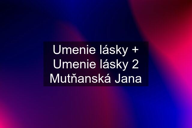 Umenie lásky + Umenie lásky 2 Mutňanská Jana