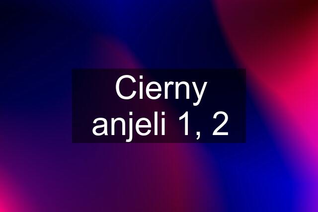 Cierny anjeli 1, 2