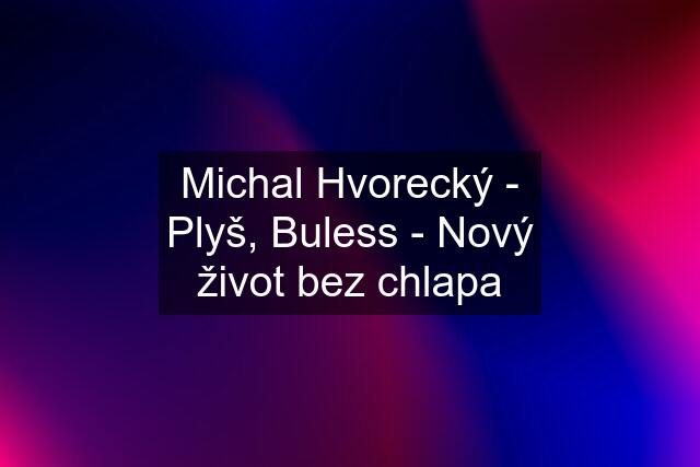 Michal Hvorecký - Plyš, Buless - Nový život bez chlapa