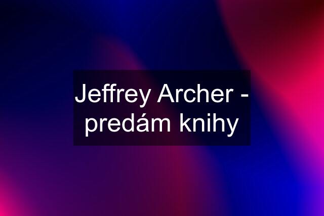 Jeffrey Archer - predám knihy