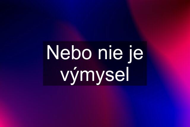 Nebo nie je výmysel