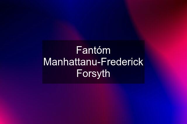 Fantóm Manhattanu-Frederick Forsyth