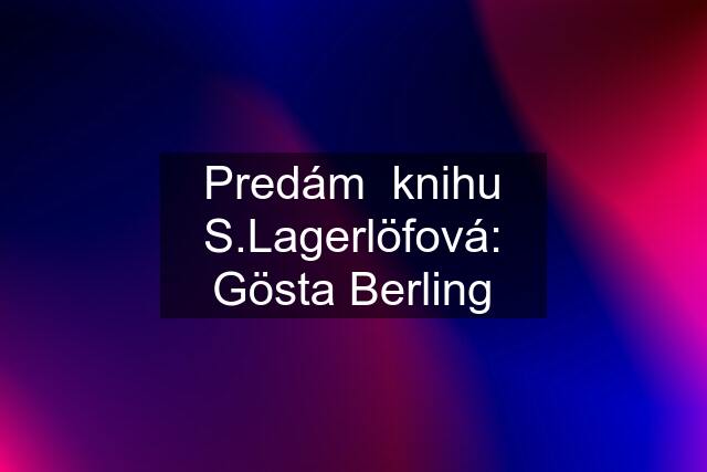 Predám  knihu S.Lagerlöfová: Gösta Berling