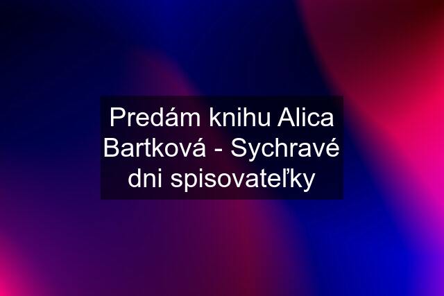 Predám knihu Alica Bartková - Sychravé dni spisovateľky