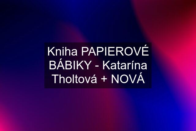 Kniha PAPIEROVÉ BÁBIKY - Katarína Tholtová + NOVÁ