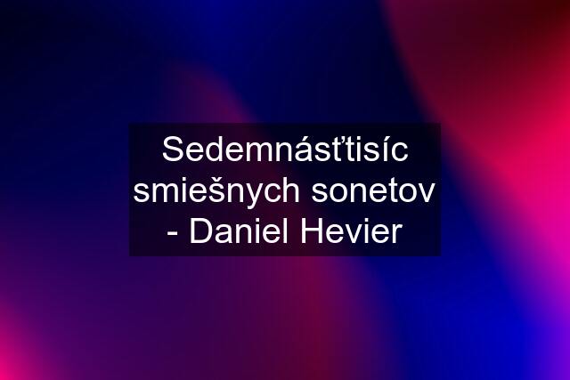 Sedemnásťtisíc smiešnych sonetov - Daniel Hevier