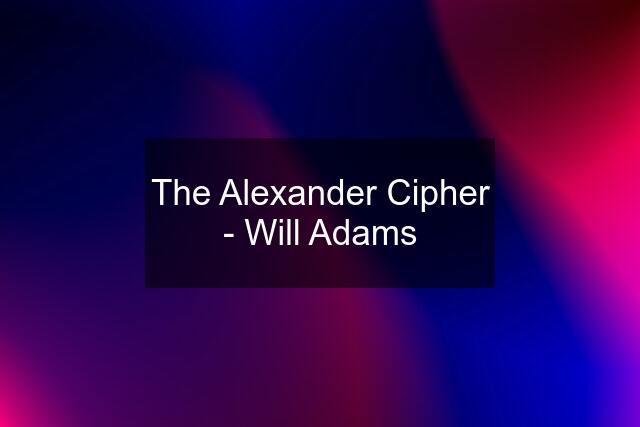 The Alexander Cipher - Will Adams