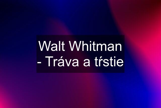 Walt Whitman - Tráva a tŕstie