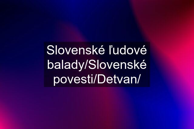 Slovenské ľudové balady/Slovenské povesti/Detvan/