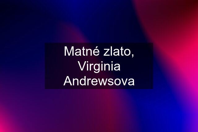 Matné zlato, Virginia Andrewsova