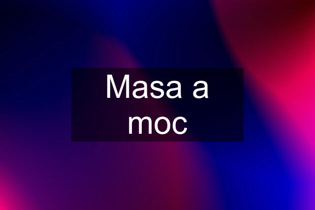 Masa a moc