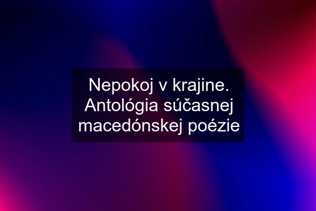 Nepokoj v krajine. Antológia súčasnej macedónskej poézie