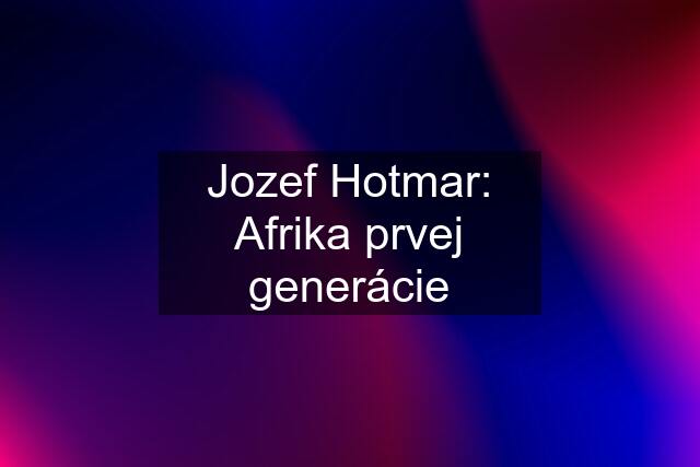 Jozef Hotmar: Afrika prvej generácie