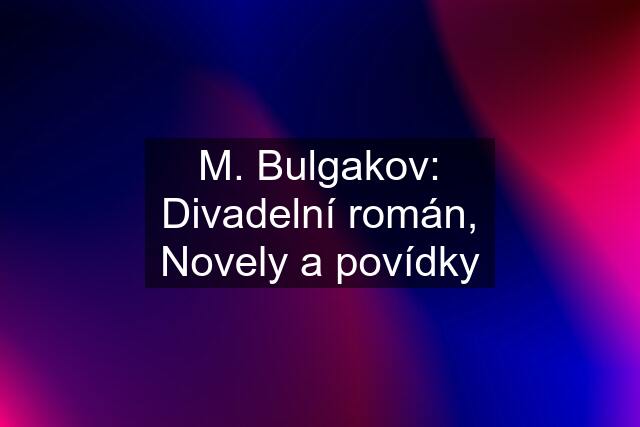 M. Bulgakov: Divadelní román, Novely a povídky