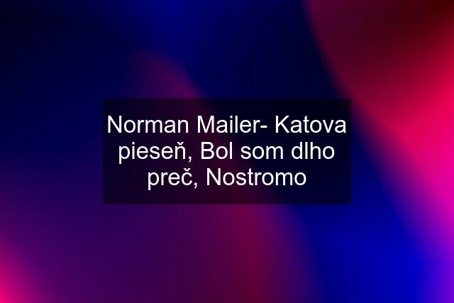 Norman Mailer- Katova pieseň, Bol som dlho preč, Nostromo