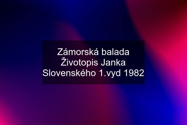 Zámorská balada Životopis Janka Slovenského 1.vyd 1982