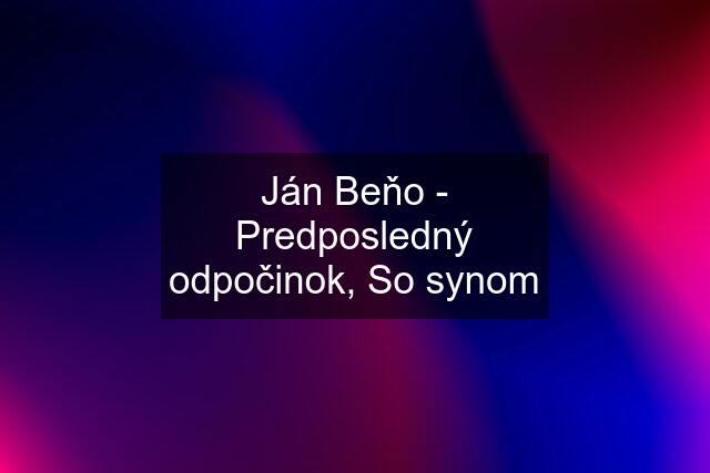 Ján Beňo - Predposledný odpočinok, So synom