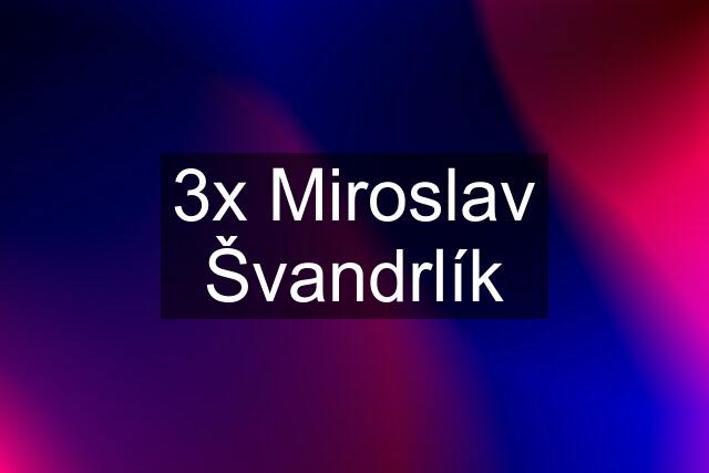 3x Miroslav Švandrlík