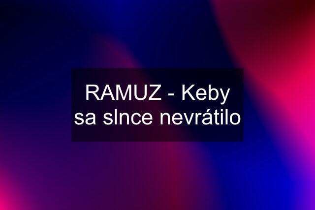 RAMUZ - Keby sa slnce nevrátilo