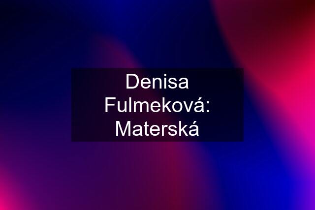 Denisa Fulmeková: Materská