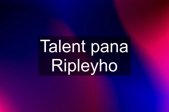 Talent pana Ripleyho