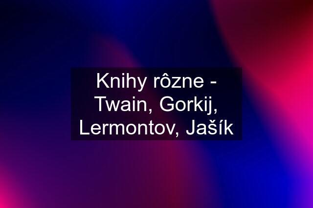 Knihy rôzne - Twain, Gorkij, Lermontov, Jašík