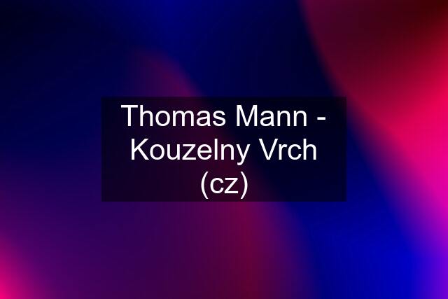 Thomas Mann - Kouzelny Vrch (cz)